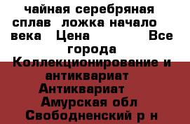 чайная серебряная (сплав) ложка начало 20 века › Цена ­ 50 000 - Все города Коллекционирование и антиквариат » Антиквариат   . Амурская обл.,Свободненский р-н